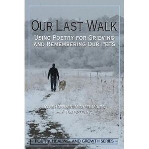 Our Last Walk: Using Poetry for Grieving and Remembering Our Pets -- Louis Hoffm